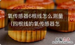 四根线的氧传感器怎么测量好坏 氧传感器6根线怎么测量