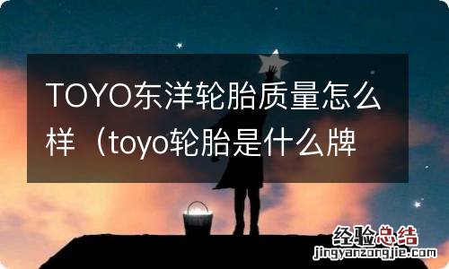 toyo轮胎是什么牌子 TOYO东洋轮胎质量怎么样