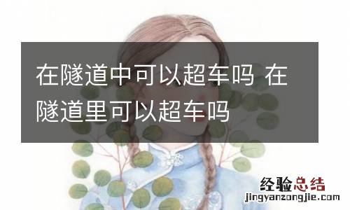 在隧道中可以超车吗 在隧道里可以超车吗