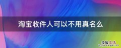 淘宝收件人可以不用真名么