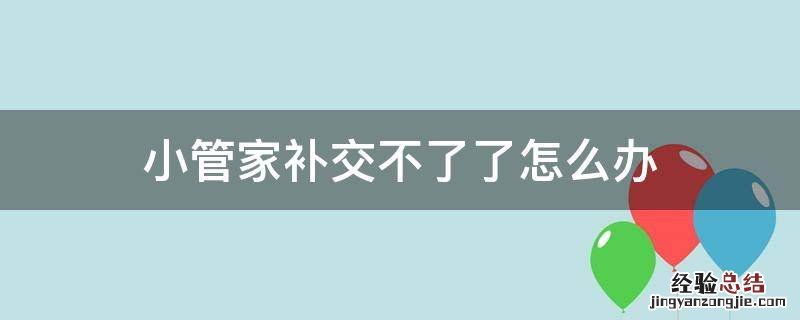 小管家补交不了了怎么办