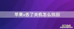 iPhonex丢了关机怎么找回 苹果x丢了关机了还能定位吗