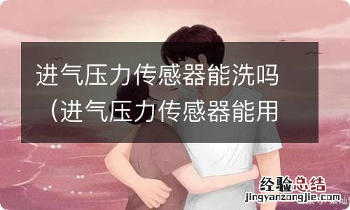 进气压力传感器能用化清剂洗吗? 进气压力传感器能洗吗