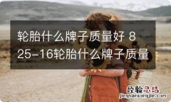 轮胎什么牌子质量好 825-16轮胎什么牌子质量好