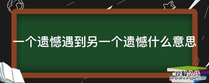 一个遗憾遇到另一个遗憾什么意思