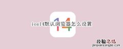 ios14默认浏览器怎么设置