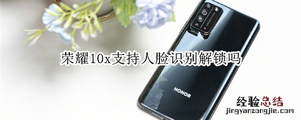 荣耀10x支持人脸识别解锁吗