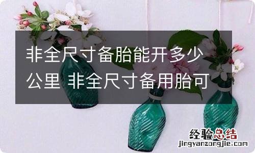 非全尺寸备胎能开多少公里 非全尺寸备用胎可以跑多少公里