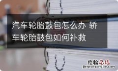 汽车轮胎鼓包怎么办 轿车轮胎鼓包如何补救