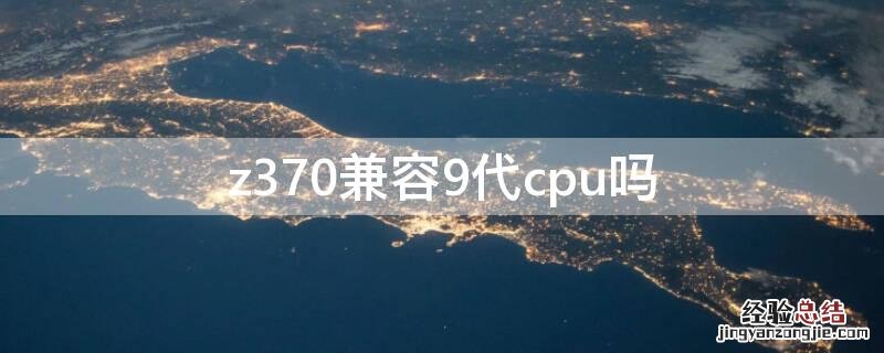 z370兼容9代cpu吗