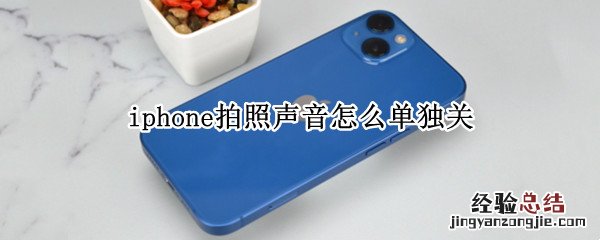 iphone拍照怎样关闭声音 iphone拍照声音怎么单独关