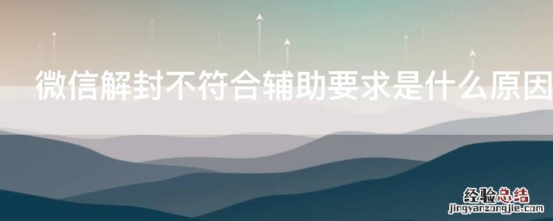 微信解封不符合辅助要求是什么原因