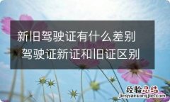 新旧驾驶证有什么差别 驾驶证新证和旧证区别