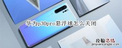 华为p30pro悬浮球怎么关闭