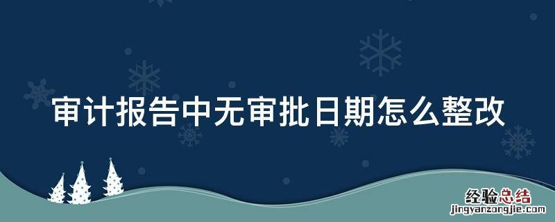 审计报告中无审批日期怎么整改