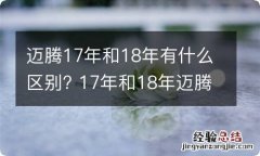 迈腾17年和18年有什么区别? 17年和18年迈腾的区别