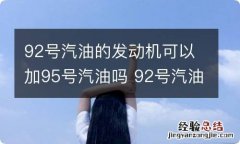 92号汽油的发动机可以加95号汽油吗 92号汽油可以加95号汽油吗?