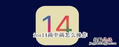 ios14画中画怎么操作