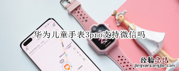 华为儿童手表3pro支持微信吗