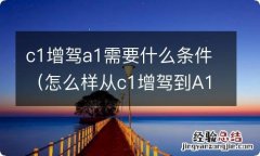 怎么样从c1增驾到A1需要什么条件 c1增驾a1需要什么条件