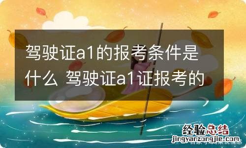 驾驶证a1的报考条件是什么 驾驶证a1证报考的条件是什么