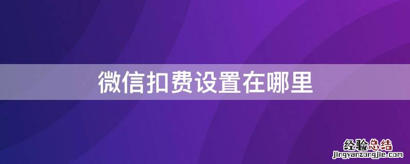 微信扣费设置在哪里 微信扣费设置在哪里取消