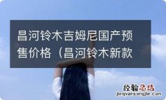 昌河铃木新款 昌河铃木吉姆尼国产预售价格