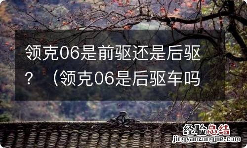 领克06是后驱车吗 领克06是前驱还是后驱？