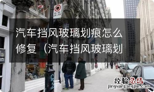 汽车挡风玻璃划痕怎么修复?玻璃划痕修复最佳方法 汽车挡风玻璃划痕怎么修复