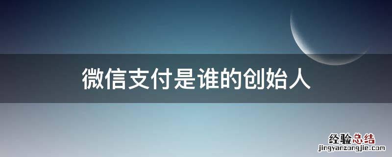 微信支付是谁的创始人