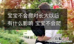 宝宝不会爬对长大以后有什么影响 宝宝不会爬对以后有影响吗