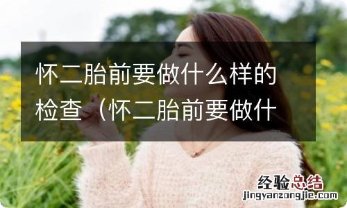 怀二胎前要做什么样的检查呢 怀二胎前要做什么样的检查