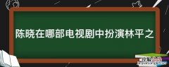 陈晓在哪部电视剧中扮演林平之