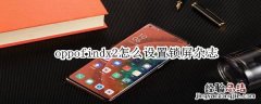 oppofindx2怎么设置锁屏杂志