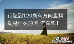 行驶到120刹车方向盘抖动是什么原因 汽车跑120刹车方向盘抖动