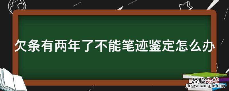 欠条有两年了不能笔迹鉴定怎么办