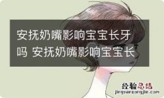 安抚奶嘴影响宝宝长牙吗 安抚奶嘴影响宝宝长牙吗视频