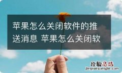 苹果怎么关闭软件的推送消息 苹果怎么关闭软件的推送消息系统15.2