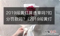 2019闯黄灯算违章吗?扣分罚款吗多少钱 2019闯黄灯算违章吗?扣分罚款吗?