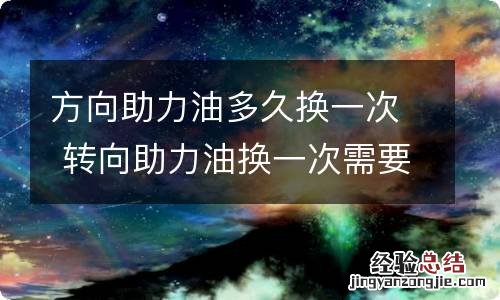 方向助力油多久换一次 转向助力油换一次需要多少升