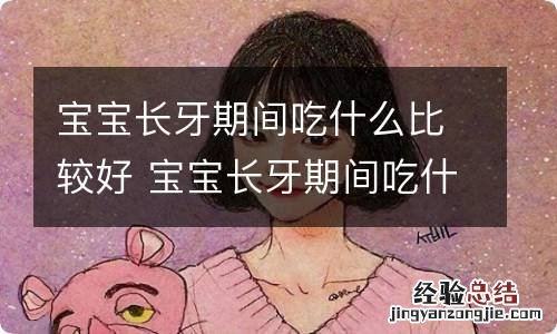 宝宝长牙期间吃什么比较好 宝宝长牙期间吃什么比较好补钙