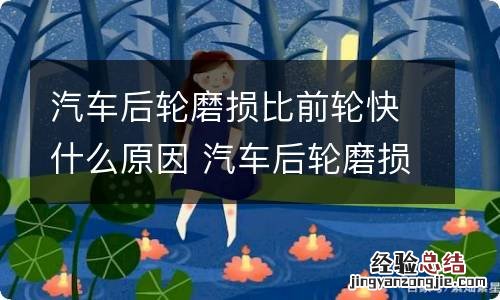 汽车后轮磨损比前轮快什么原因 汽车后轮磨损比前轮快什么原因造成的