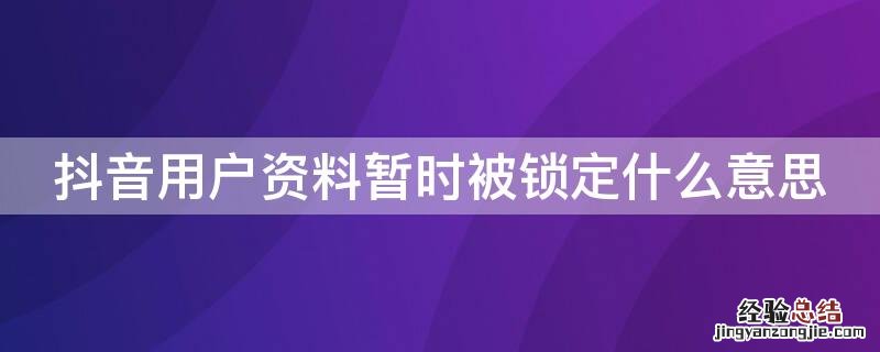 抖音用户资料暂时被锁定什么意思 抖音用户资料暂时被锁定是什么意思