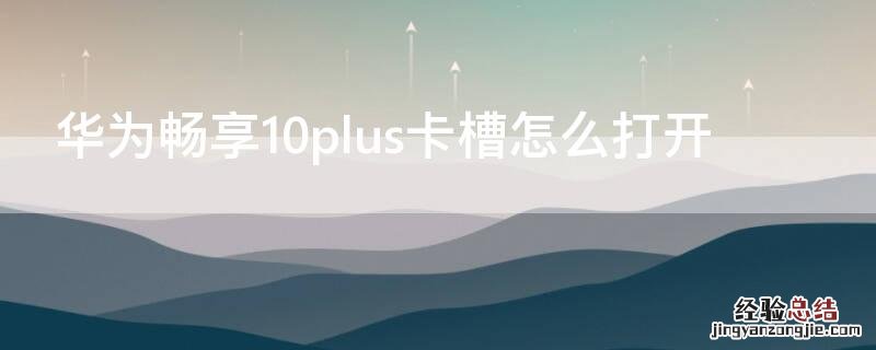 华为畅享10plus卡槽怎么打开