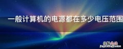 一般计算机的电源都在多少电压范围内工作