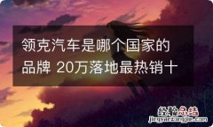 领克汽车是哪个国家的品牌 20万落地最热销十款车suv