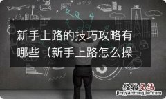 新手上路怎么操作 新手上路的技巧攻略有哪些