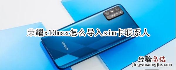 荣耀x10max怎么导入sim卡联系人