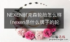 nexen是什么牌子的轮胎质量怎么样 NEXEN耐克森轮胎怎么样