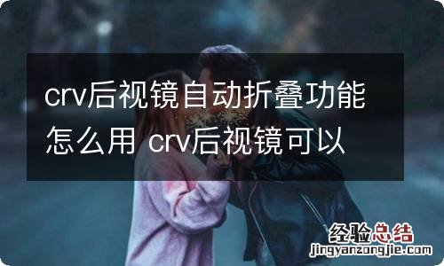 crv后视镜自动折叠功能怎么用 crv后视镜可以手动折叠吗